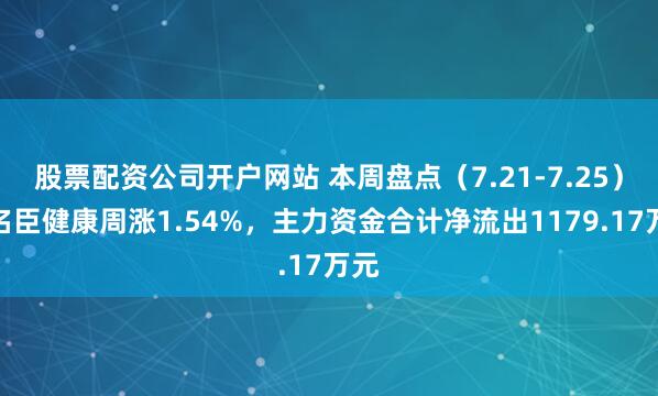股票配资公司开户网站 本周盘点（7.21-7.25）：名臣健康周涨1.54%，主力资金合计净流出1179.17万元