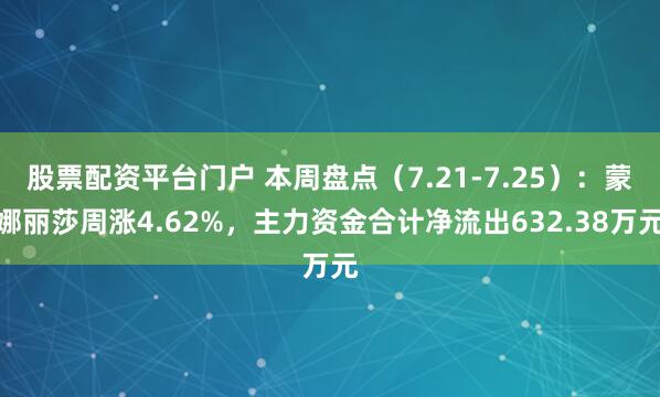 股票配资平台门户 本周盘点（7.21-7.25）：蒙娜丽莎周涨4.62%，主力资金合计净流出632.38万元