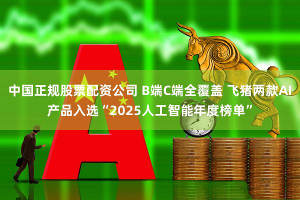 中国正规股票配资公司 B端C端全覆盖 飞猪两款AI产品入选“2025人工智能年度榜单”