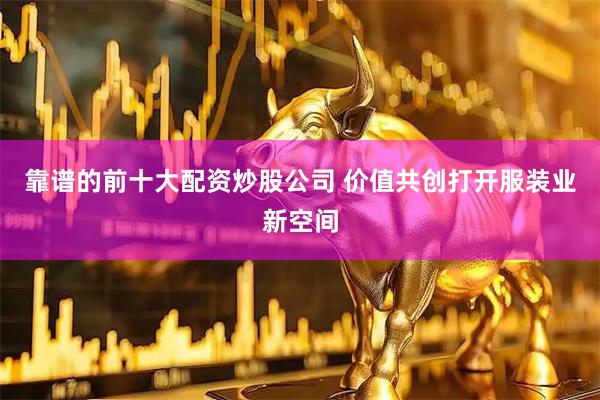靠谱的前十大配资炒股公司 价值共创打开服装业新空间