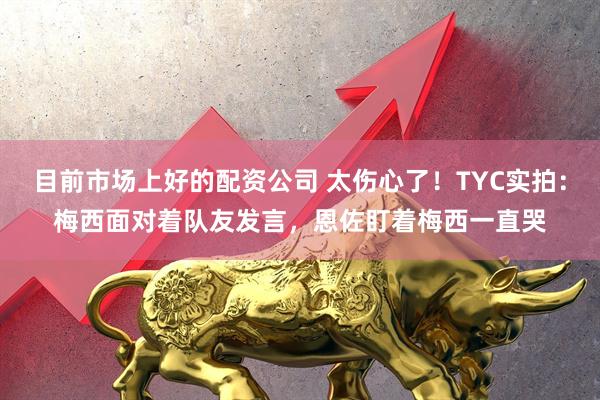 目前市场上好的配资公司 太伤心了！TYC实拍：梅西面对着队友发言，恩佐盯着梅西一直哭